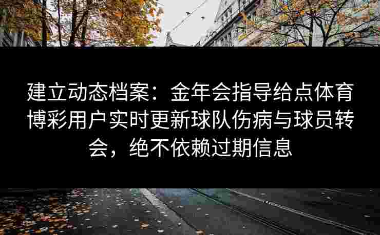 建立动态档案：金年会指导给点体育博彩用户实时更新球队伤病与球员转会，绝不依赖过期信息
