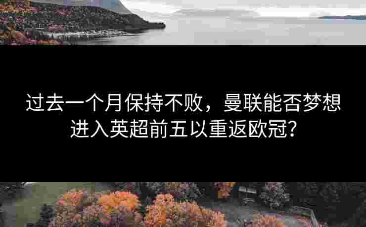 过去一个月保持不败，曼联能否梦想进入英超前五以重返欧冠？