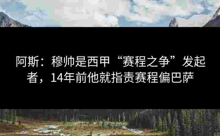 阿斯:穆帅是西甲“赛程之争”发起者,14年前他就指责赛程偏巴萨 阿斯:穆帅是西甲“赛程之争”发起者,14年前他就指责赛程偏巴萨
