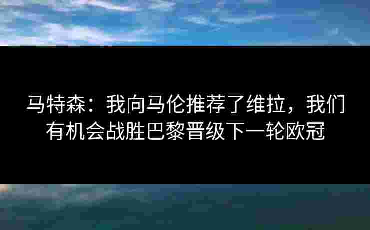 马特森：我向马伦推荐了维拉，我们有机会战胜巴黎晋级下一轮欧冠