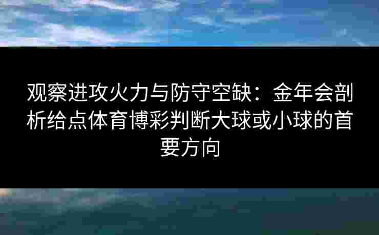 观察进攻火力与防守空缺：金年会剖析给点体育博彩判断大球或小球的首要方向