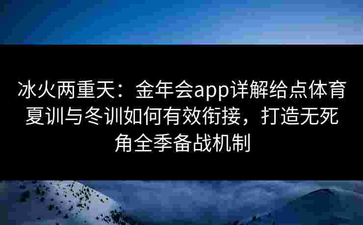 冰火两重天:金年会app详解给点体育夏训与冬训如何有效衔接,打造无死角全季备战机制 冰火两重天:金年会app详解给点体育夏训与冬训如何有效衔接,打造无死角全季备战机制