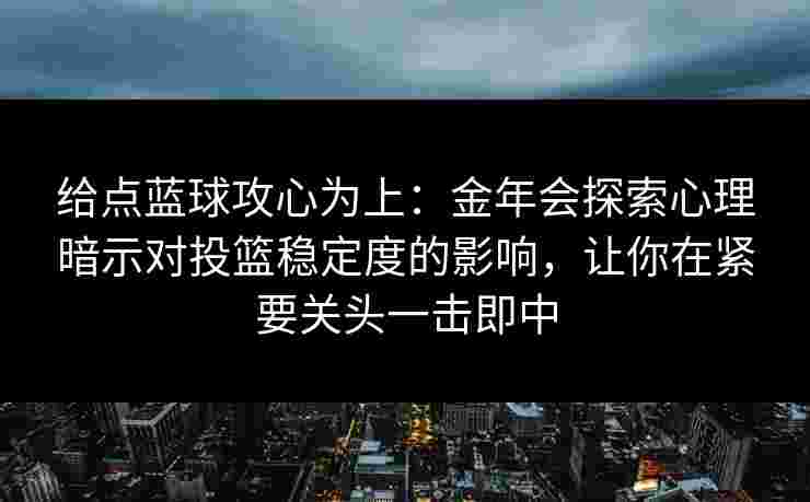 给点蓝球攻心为上：金年会探索心理暗示对投篮稳定度的影响，让你在紧要关头一击即中