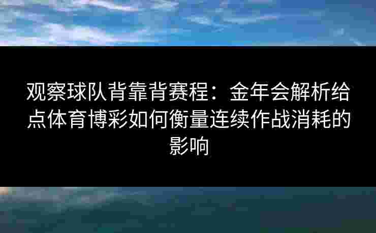 观察球队背靠背赛程:金年会解析给点体育博彩如何衡量连续作战消耗的影响 观察球队背靠背赛程:金年会解析给点体育博彩如何衡量连续作战消耗的影响