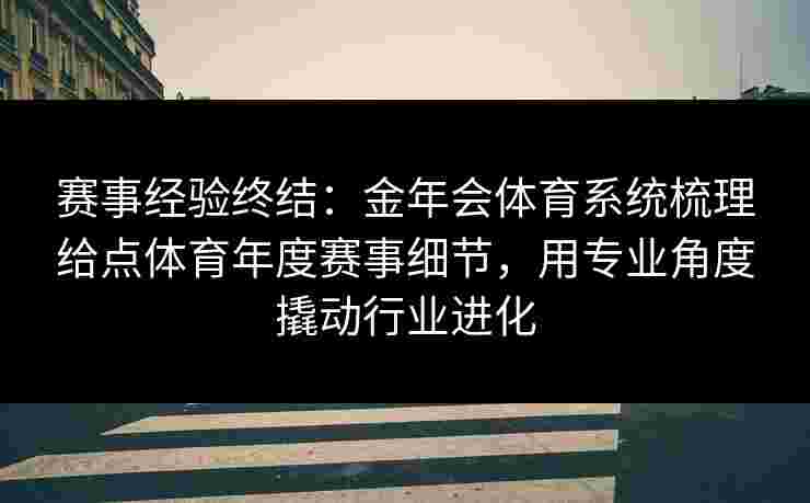 赛事经验终结:金年会体育系统梳理给点体育年度赛事细节,用专业角度撬动行业进化 赛事经验终结:金年会体育系统梳理给点体育年度赛事细节,用专业角度撬动行业进化