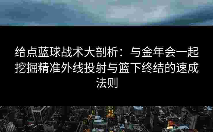 给点蓝球战术大剖析:与金年会一起挖掘精准外线投射与篮下终结的速成法则 给点蓝球战术大剖析:与金年会一起挖掘精准外线投射与篮下终结的速成法则