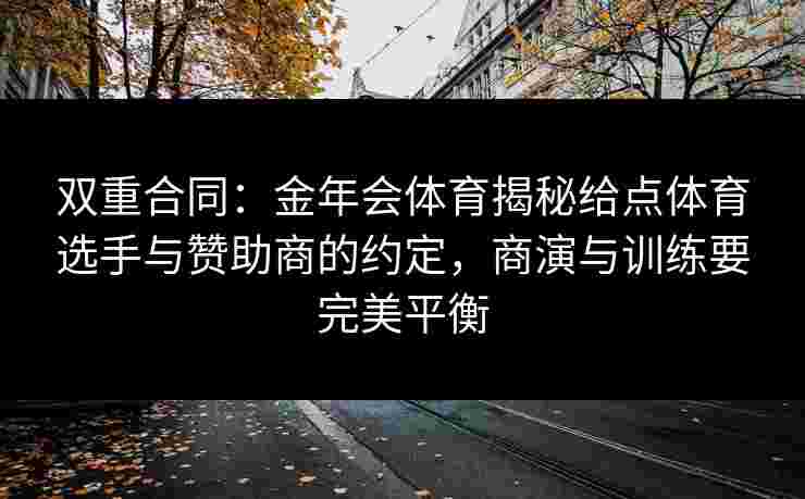双重合同:金年会体育揭秘给点体育选手与赞助商的约定,商演与训练要完美平衡 双重合同:金年会体育揭秘给点体育选手与赞助商的约定,商演与训练要完美平衡
