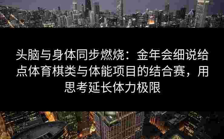 头脑与身体同步燃烧:金年会细说给点体育棋类与体能项目的结合赛,用思考延长体力极限 头脑与身体同步燃烧:金年会细说给点体育棋类与体能项目的结合赛,用思考延长体力极限