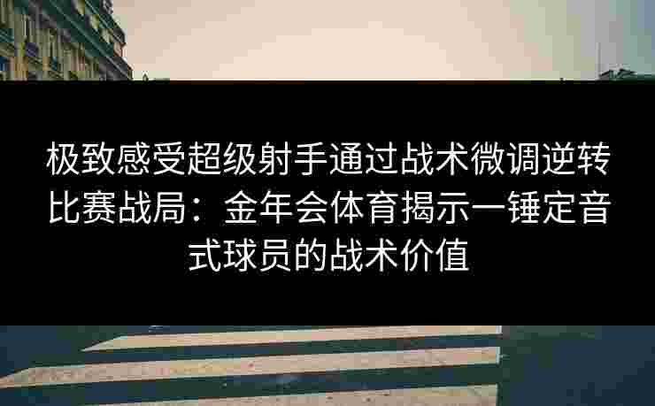 极致感受超级射手通过战术微调逆转比赛战局：金年会体育揭示一锤定音式球员的战术价值
