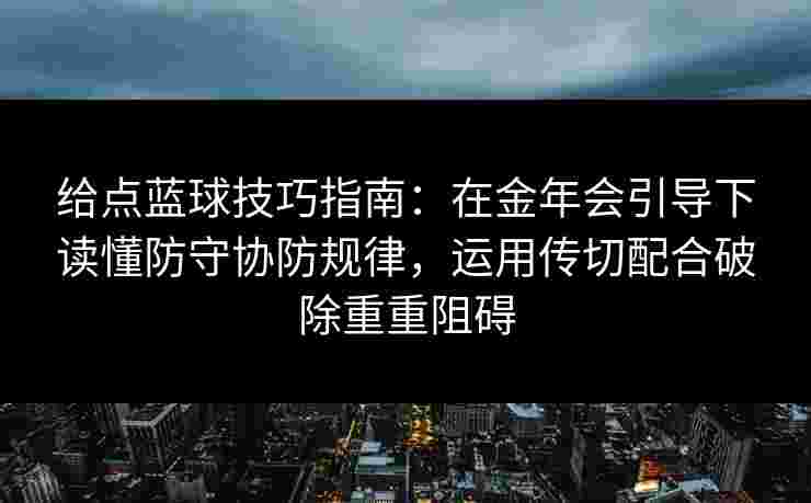 给点蓝球技巧指南：在金年会引导下读懂防守协防规律，运用传切配合破除重重阻碍