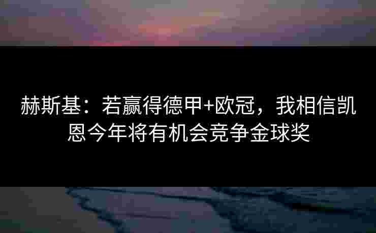 赫斯基：若赢得德甲+欧冠，我相信凯恩今年将有机会竞争金球奖