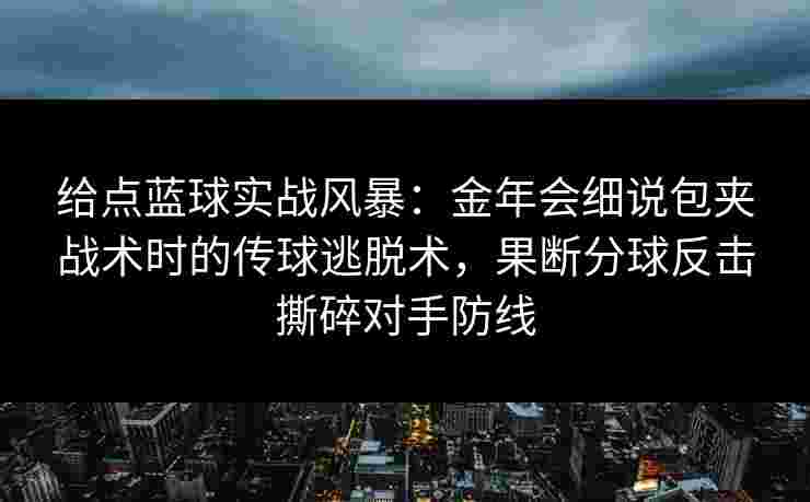 给点蓝球实战风暴：金年会细说包夹战术时的传球逃脱术，果断分球反击撕碎对手防线